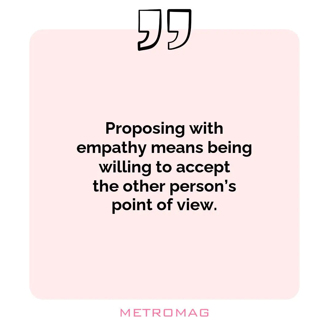 Proposing with empathy means being willing to accept the other person’s point of view.