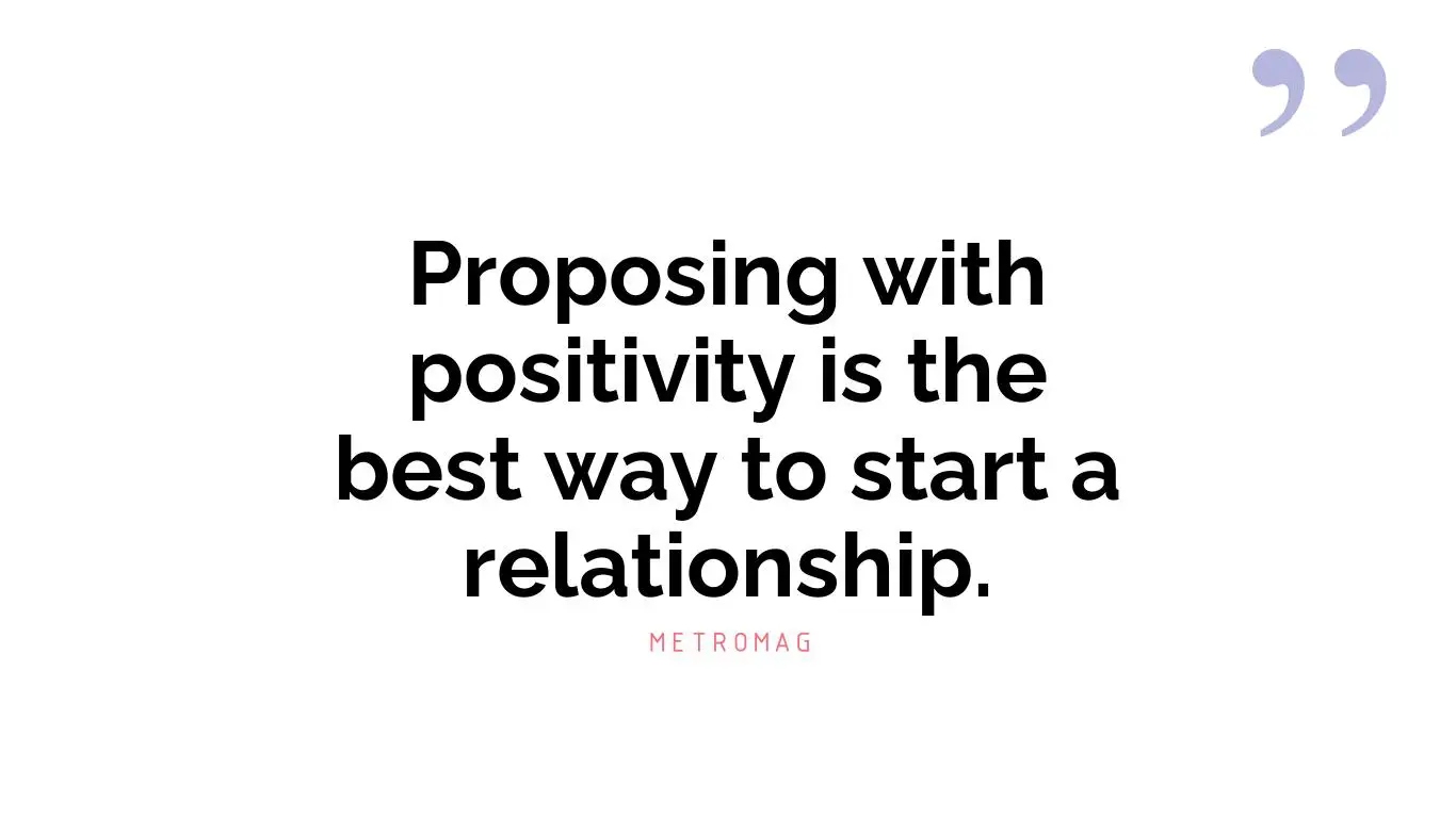 Proposing with positivity is the best way to start a relationship.