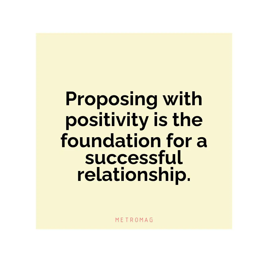 Proposing with positivity is the foundation for a successful relationship.