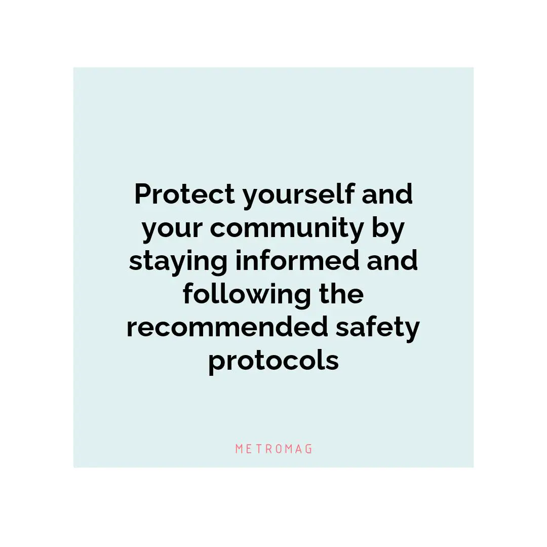 Protect yourself and your community by staying informed and following the recommended safety protocols