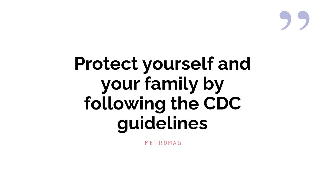 Protect yourself and your family by following the CDC guidelines