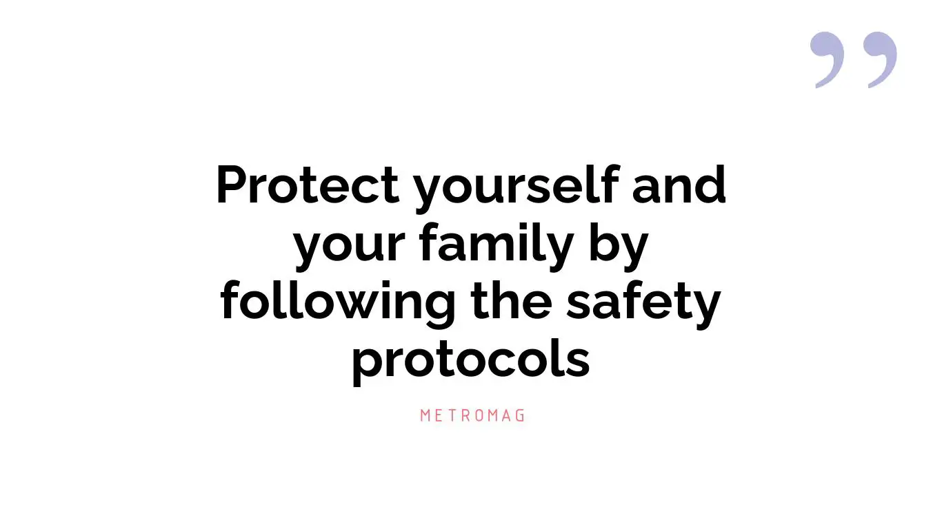 Protect yourself and your family by following the safety protocols
