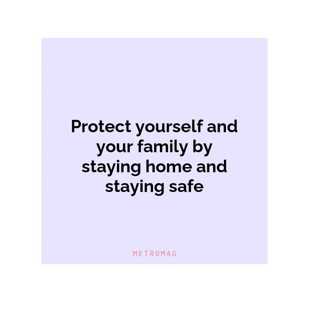 Protect yourself and your family by staying home and staying safe