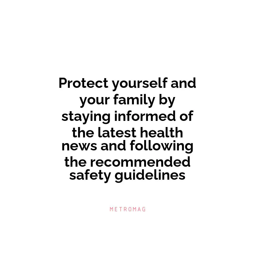 Protect yourself and your family by staying informed of the latest health news and following the recommended safety guidelines
