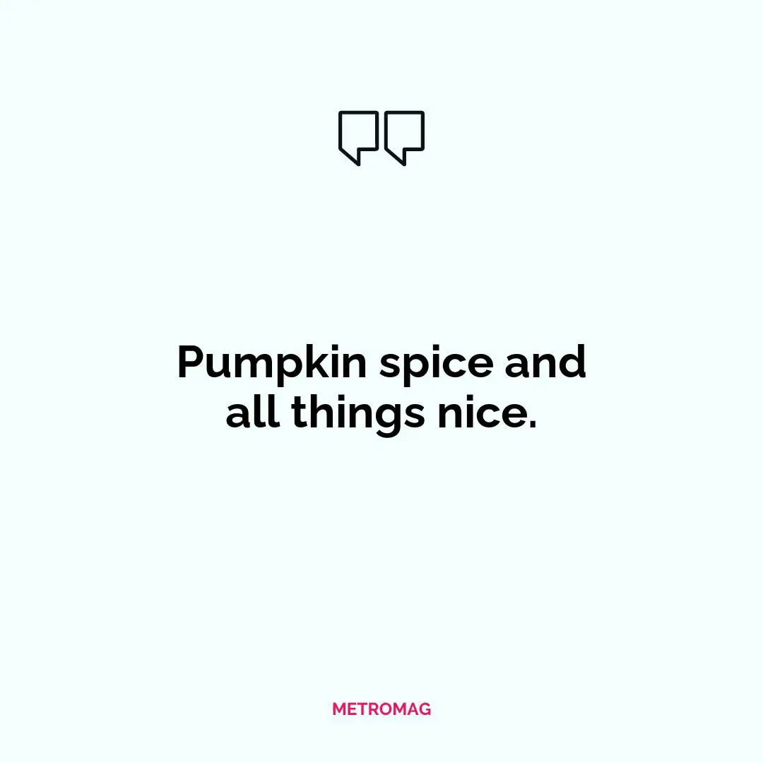 Pumpkin spice and all things nice.