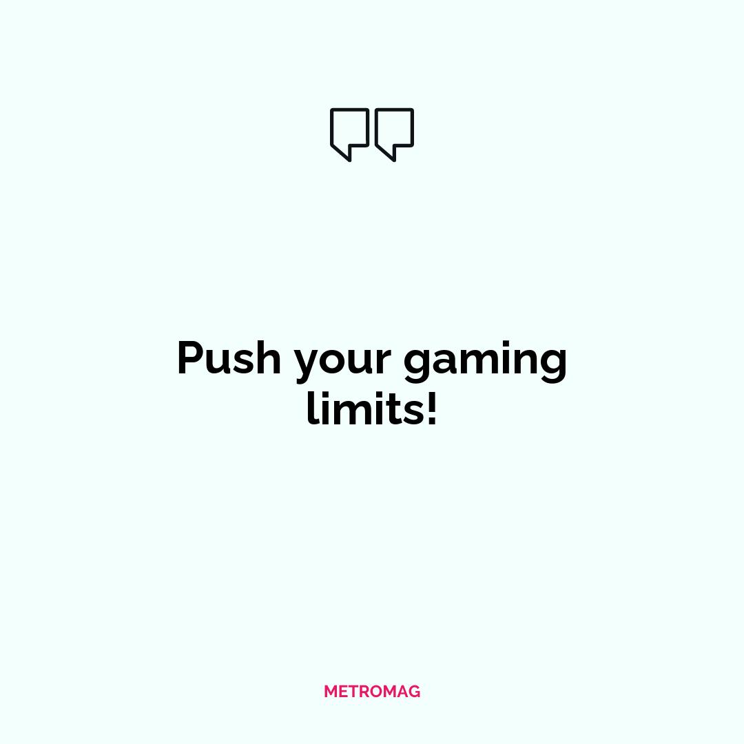 Push your gaming limits!