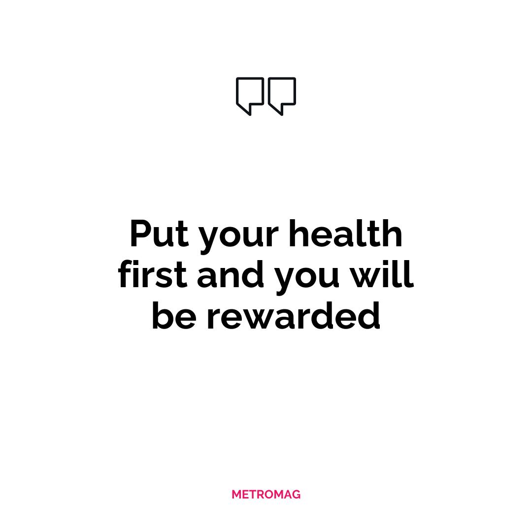 Put your health first and you will be rewarded