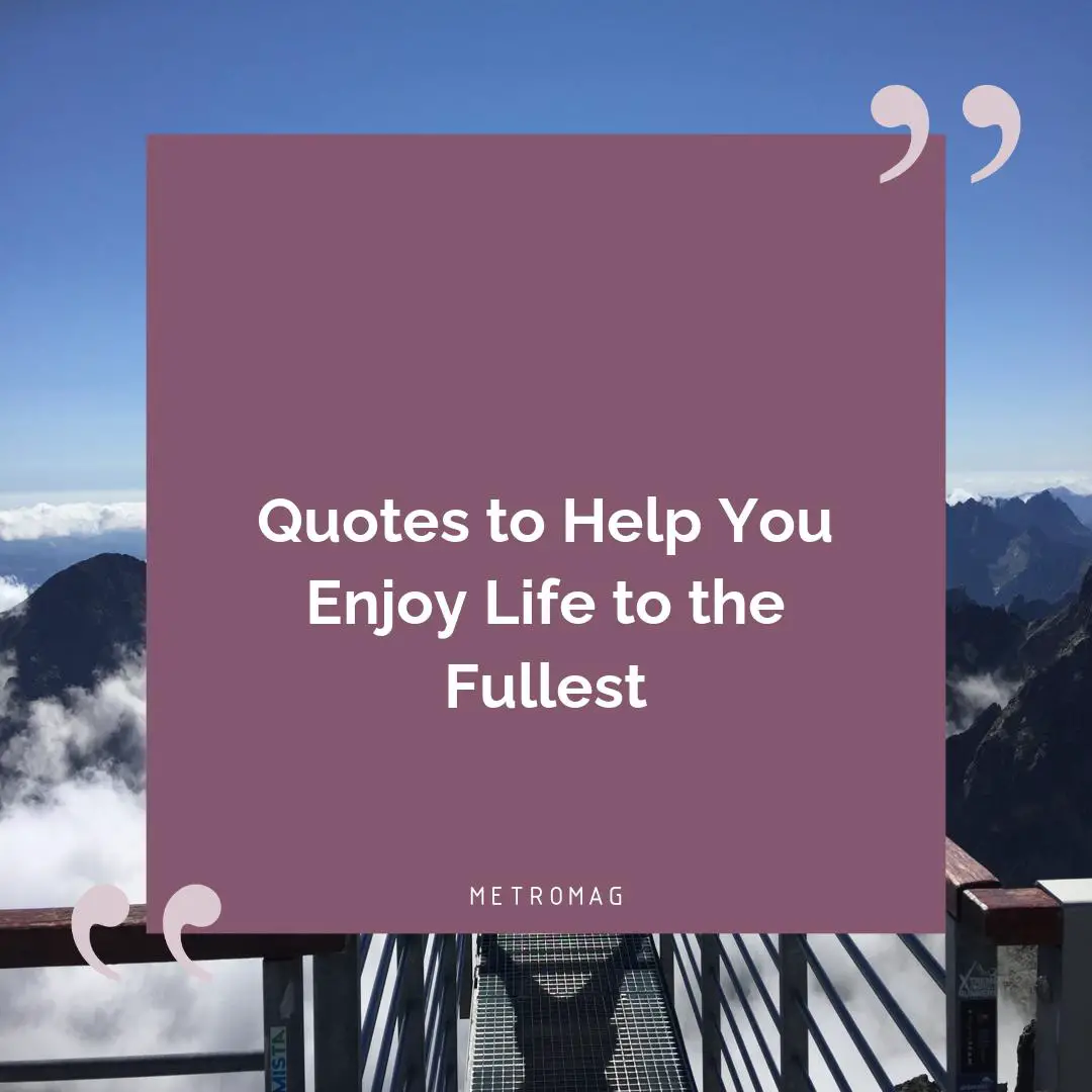 Quotes to Help You Enjoy Life to the Fullest