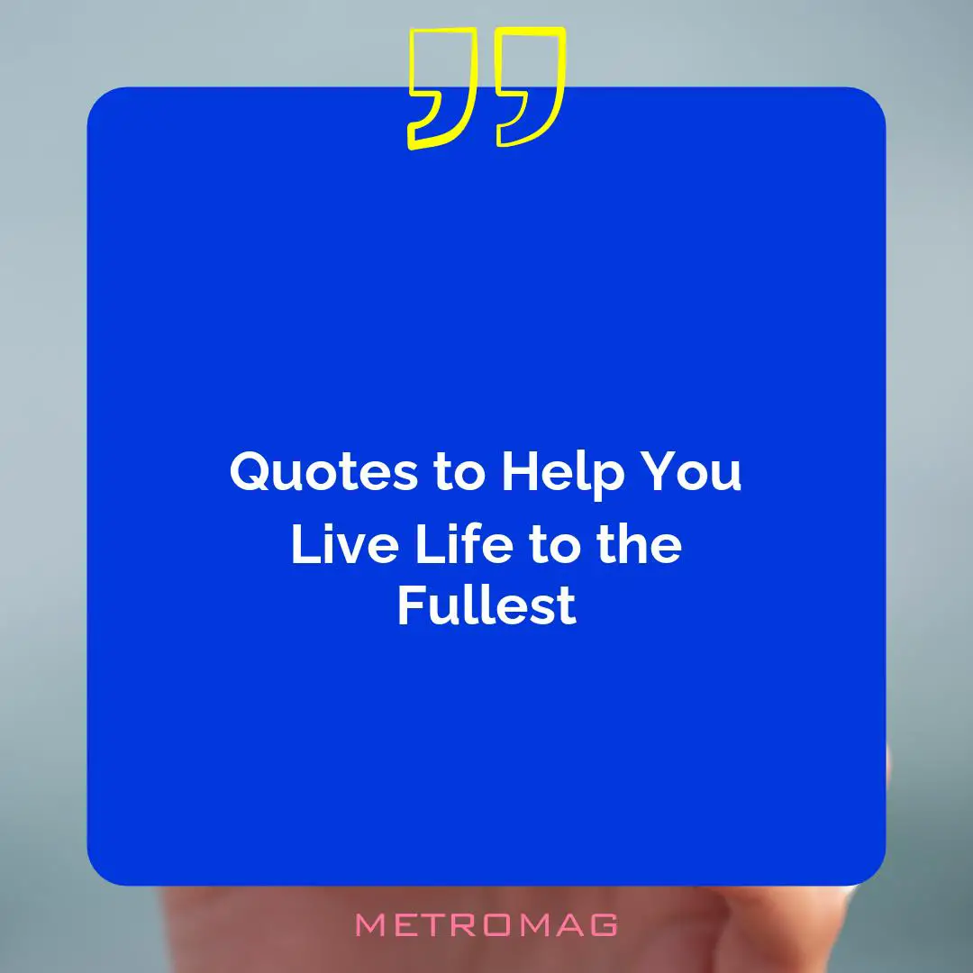 Quotes to Help You Live Life to the Fullest