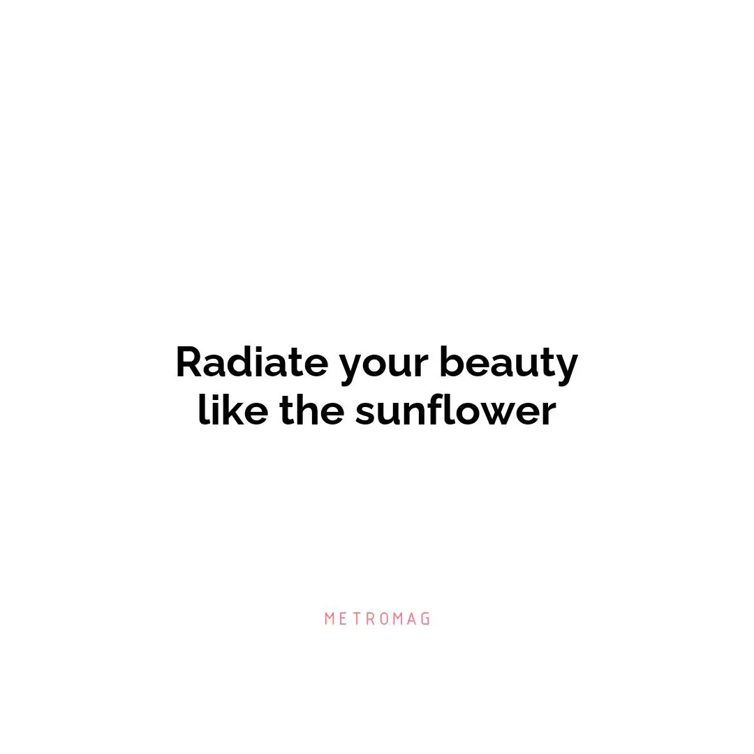 Radiate your beauty like the sunflower
