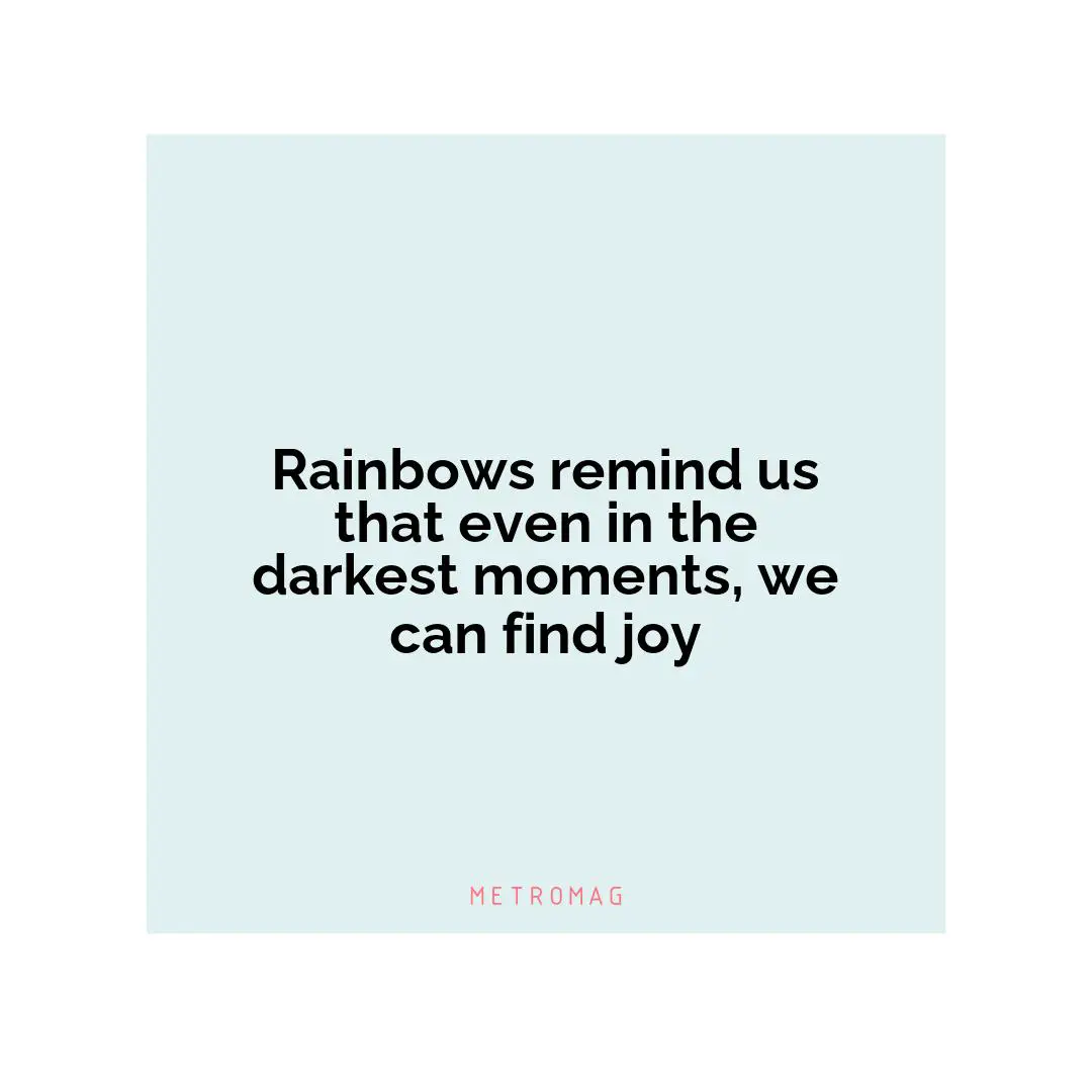 Rainbows remind us that even in the darkest moments, we can find joy