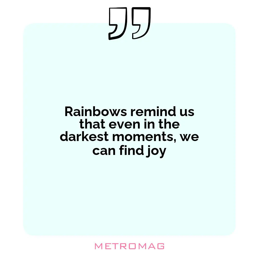 Rainbows remind us that even in the darkest moments, we can find joy