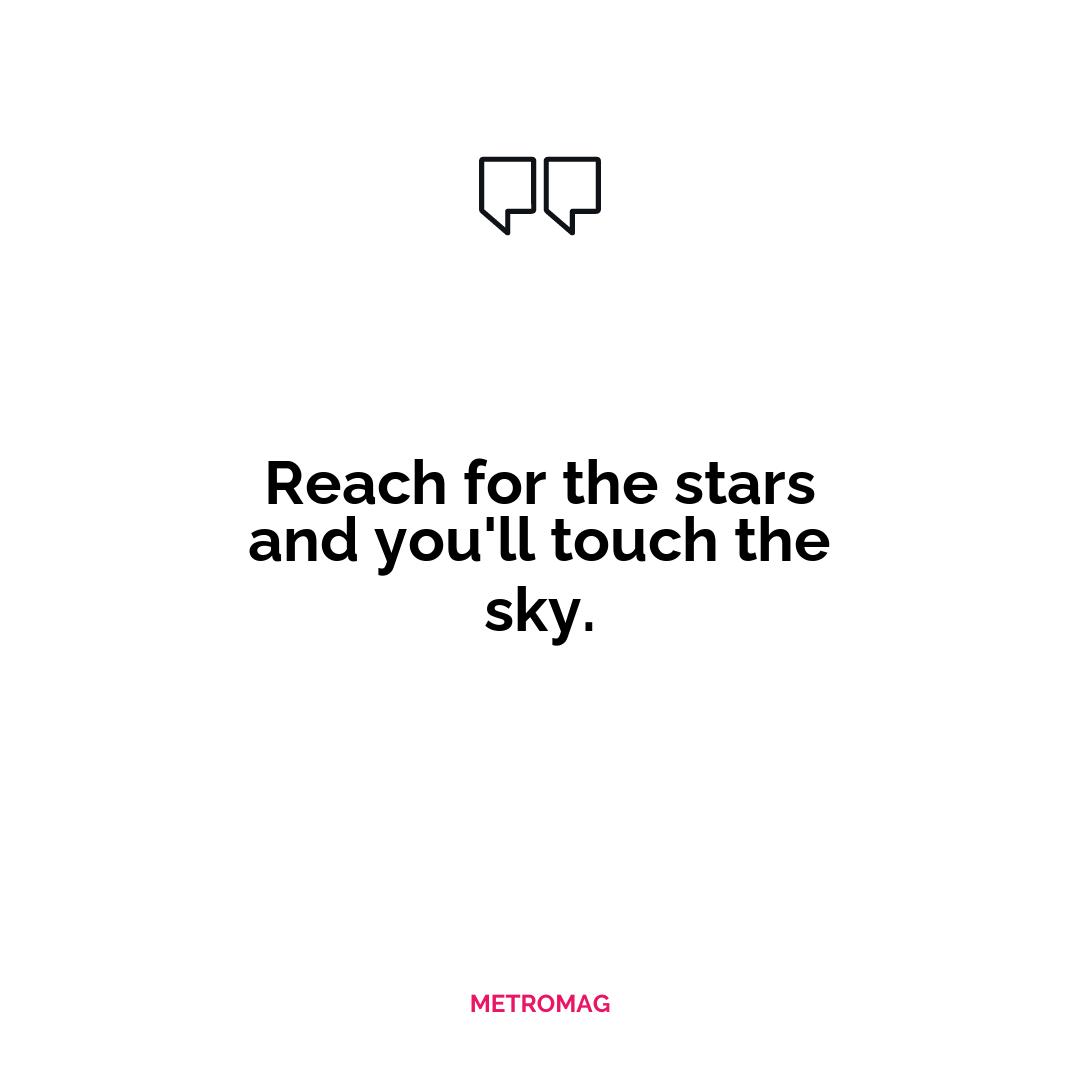 Reach for the stars and you'll touch the sky.