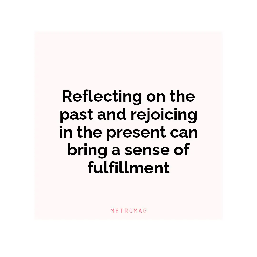 Reflecting on the past and rejoicing in the present can bring a sense of fulfillment