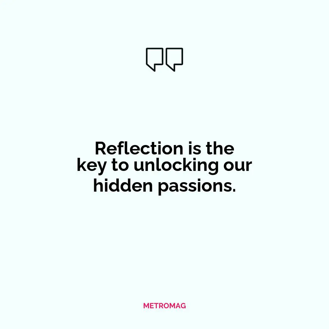 Reflection is the key to unlocking our hidden passions.
