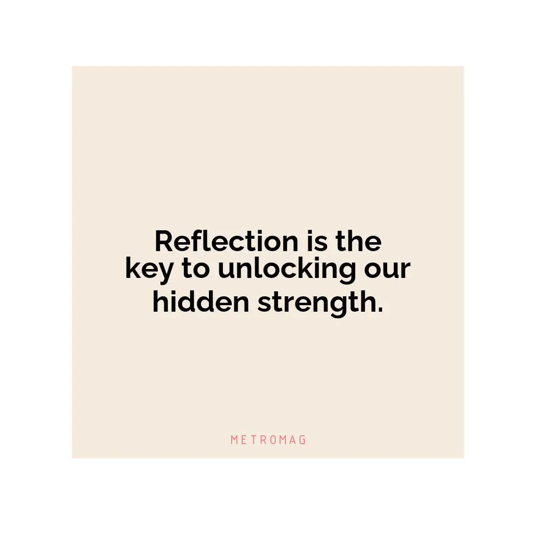 Reflection is the key to unlocking our hidden strength.