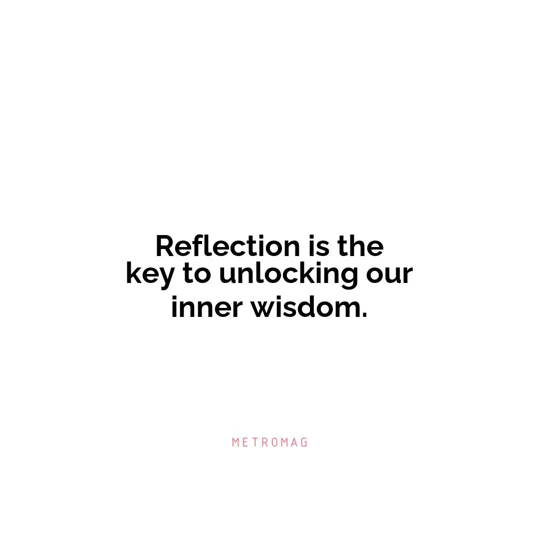 Reflection is the key to unlocking our inner wisdom.