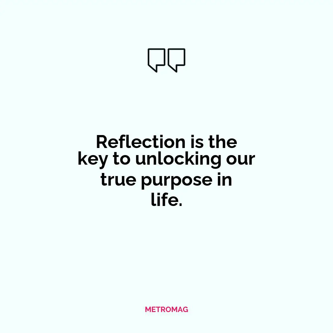 Reflection is the key to unlocking our true purpose in life.