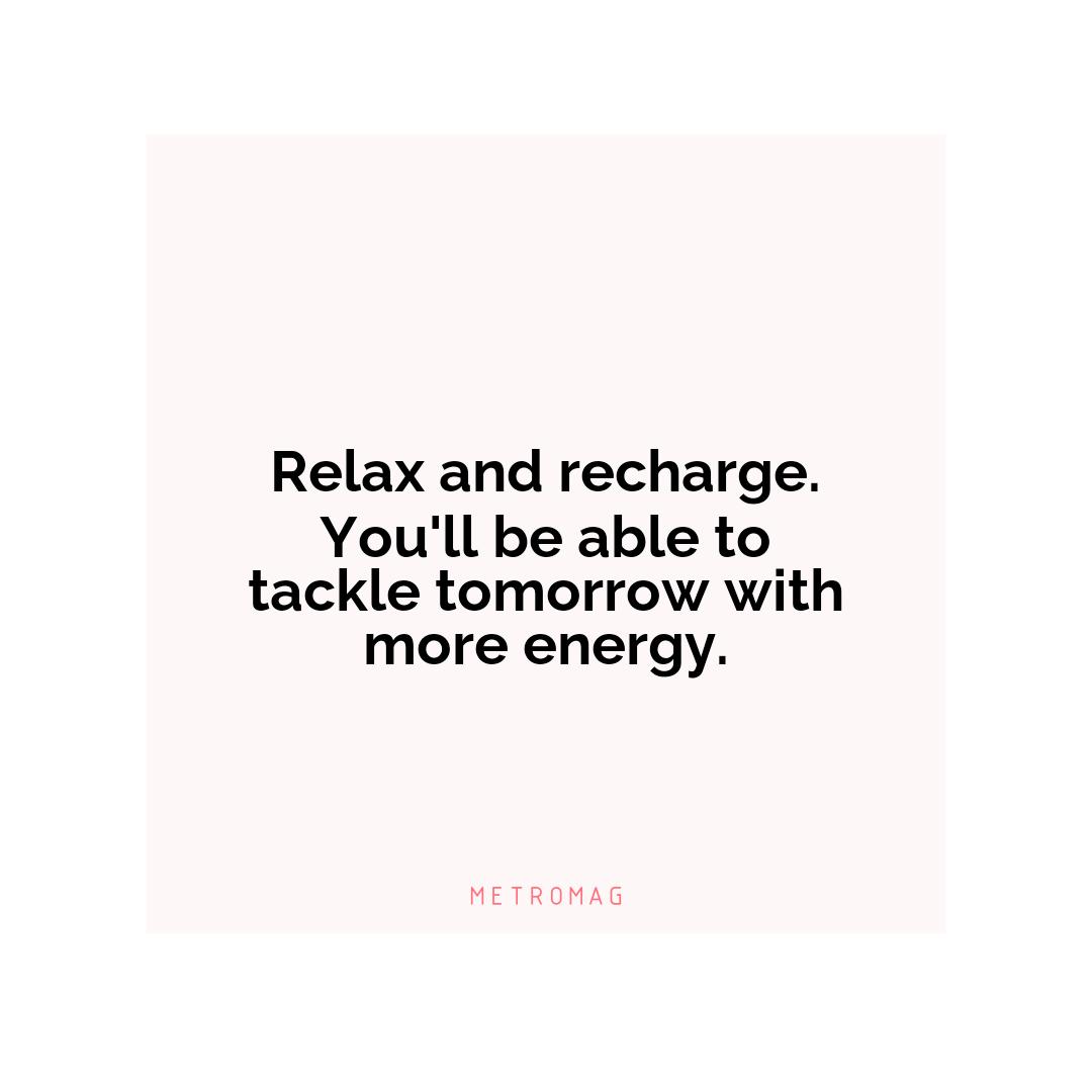 Relax and recharge. You'll be able to tackle tomorrow with more energy.