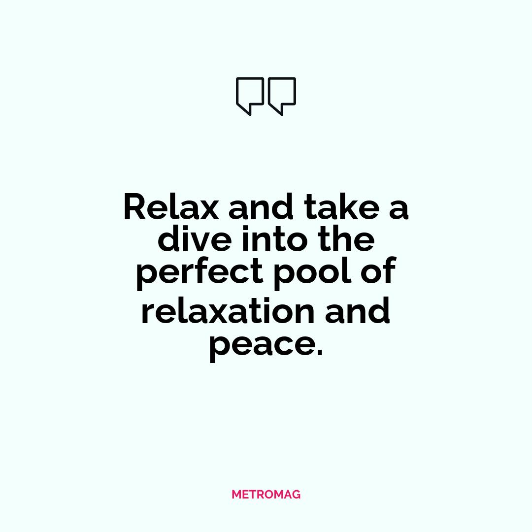 Relax and take a dive into the perfect pool of relaxation and peace.