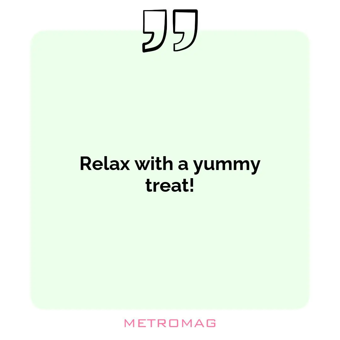 Relax with a yummy treat!