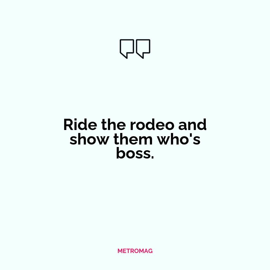 Ride the rodeo and show them who's boss.