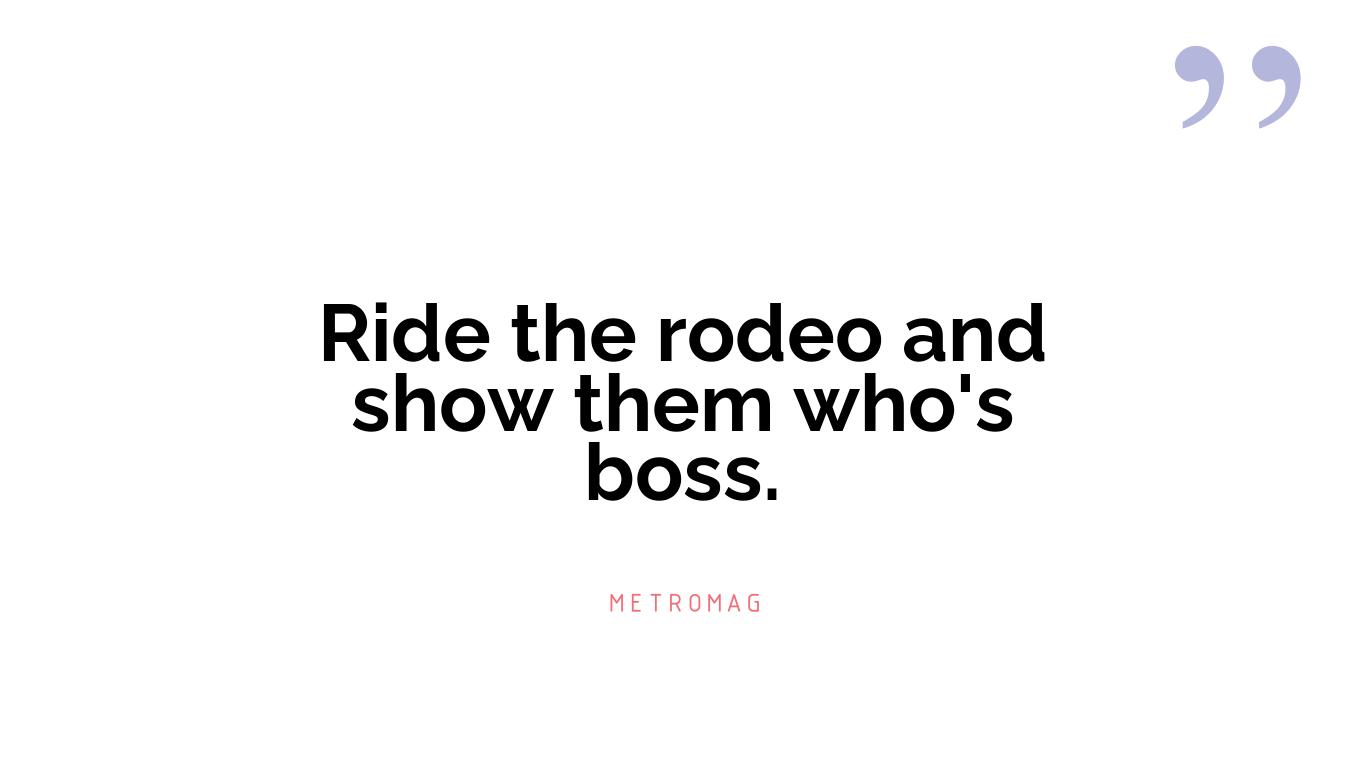 Ride the rodeo and show them who's boss.