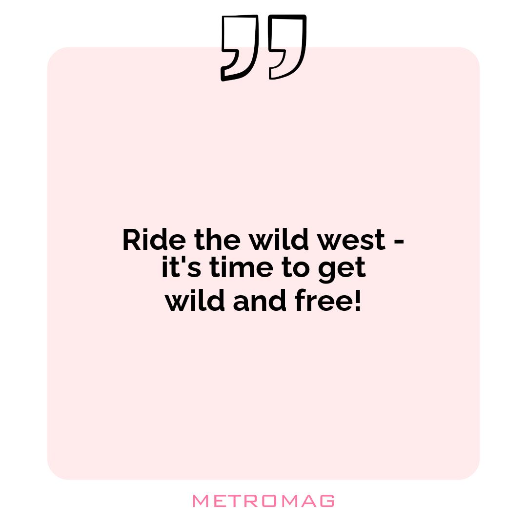 Ride the wild west - it's time to get wild and free!