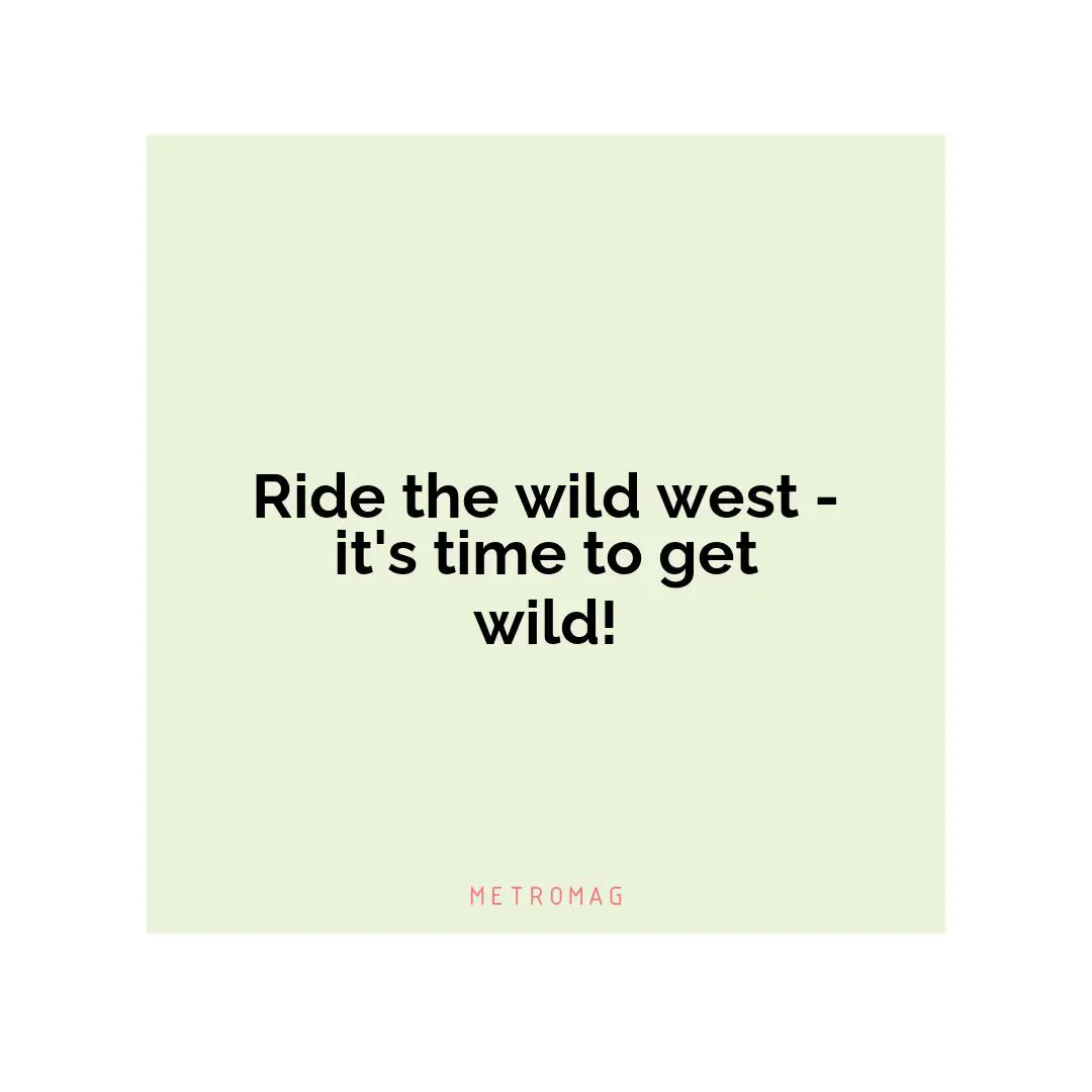 Ride the wild west - it's time to get wild!