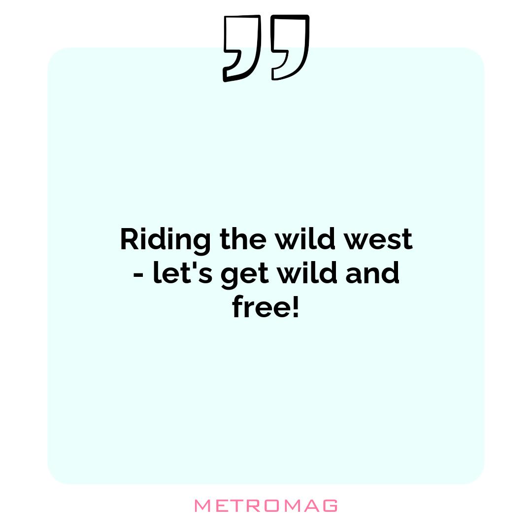 Riding the wild west - let's get wild and free!