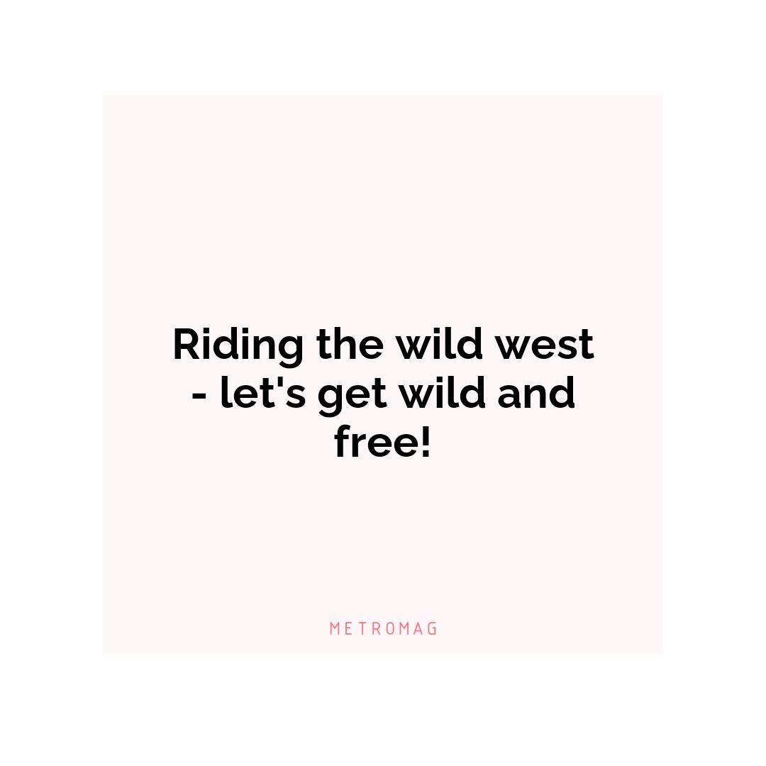 Riding the wild west - let's get wild and free!