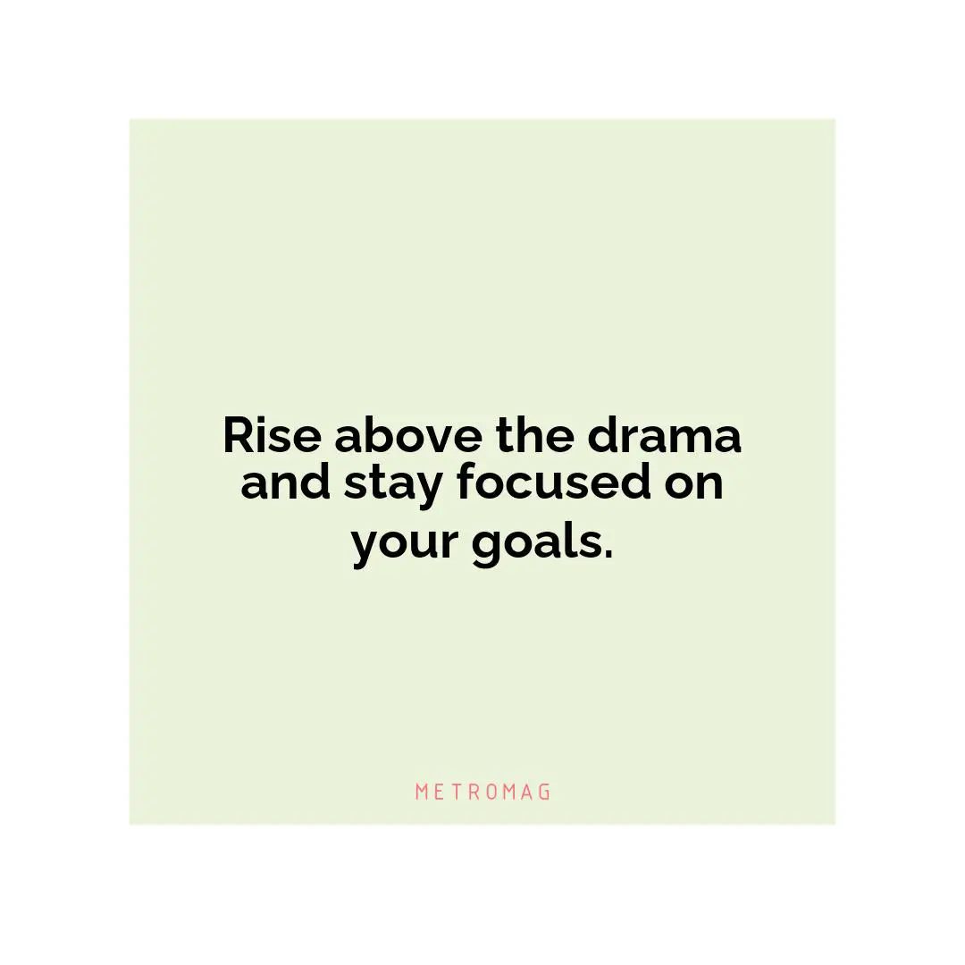 Rise above the drama and stay focused on your goals.