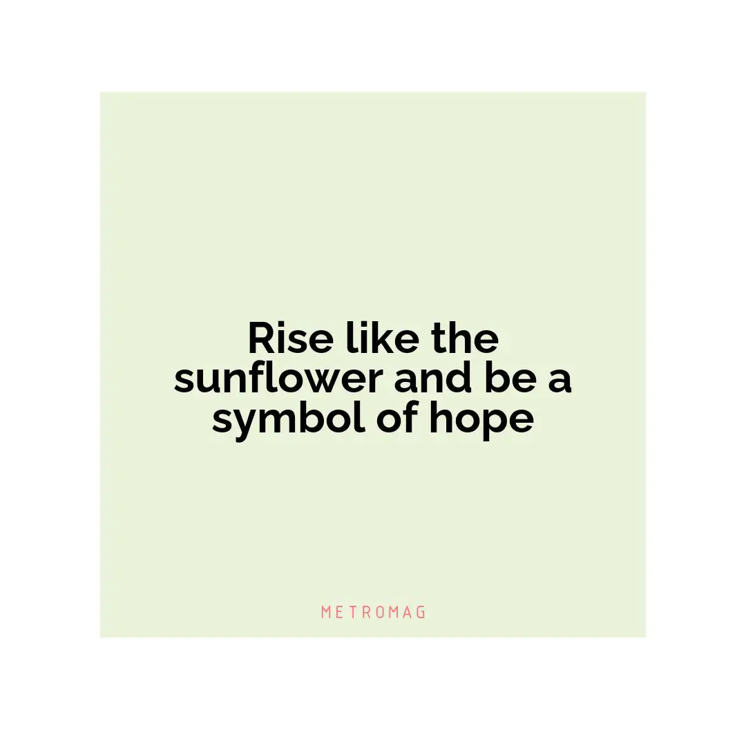 Rise like the sunflower and be a symbol of hope