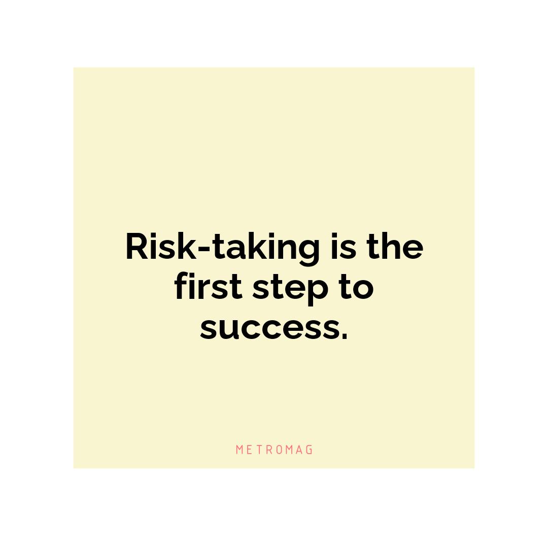 Risk-taking is the first step to success.