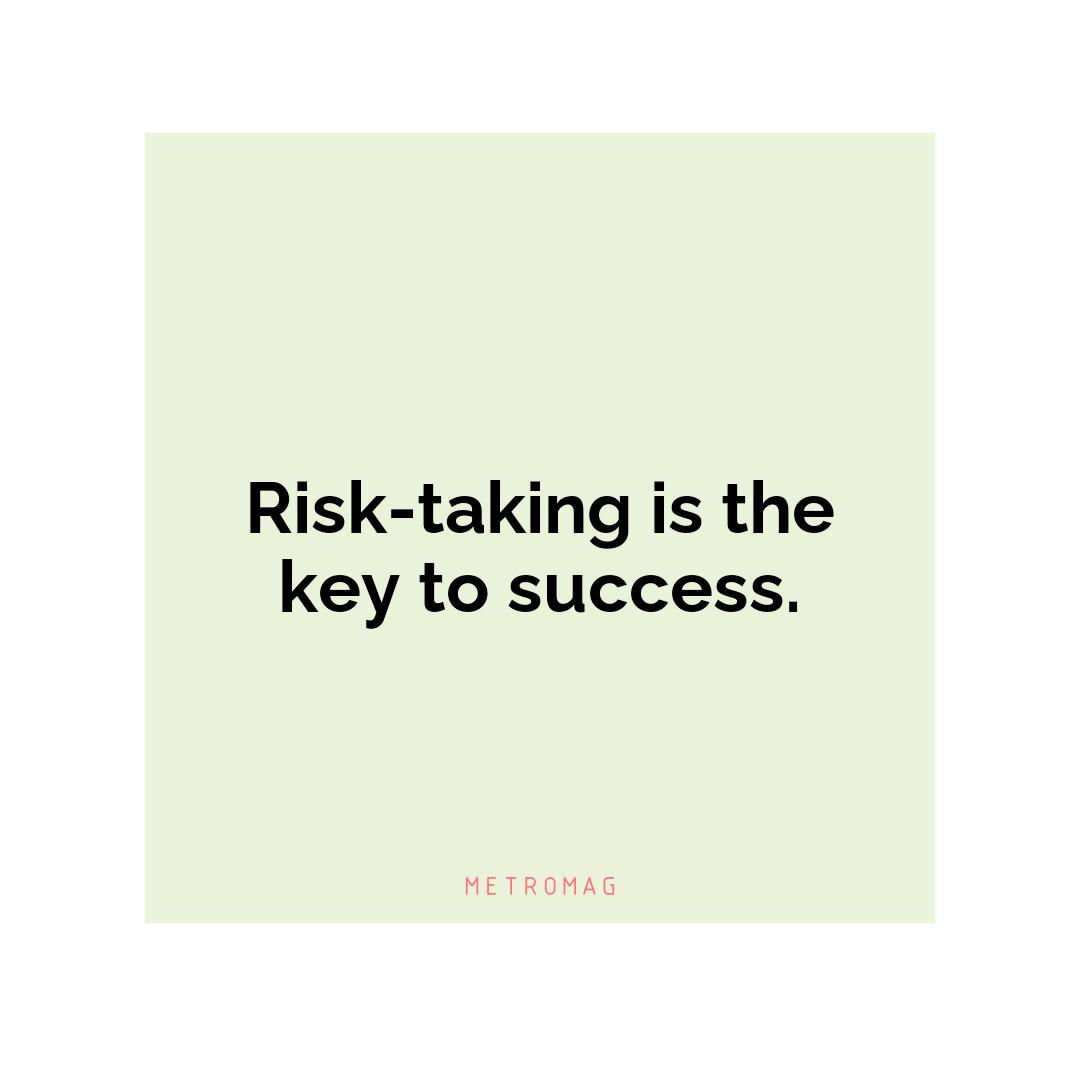 Risk-taking is the key to success.