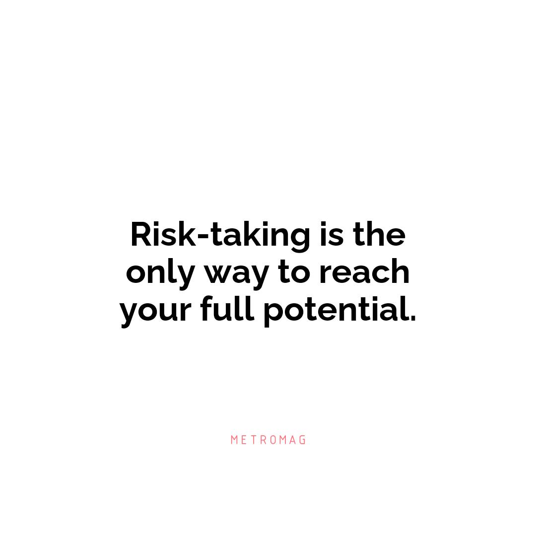 Risk-taking is the only way to reach your full potential.