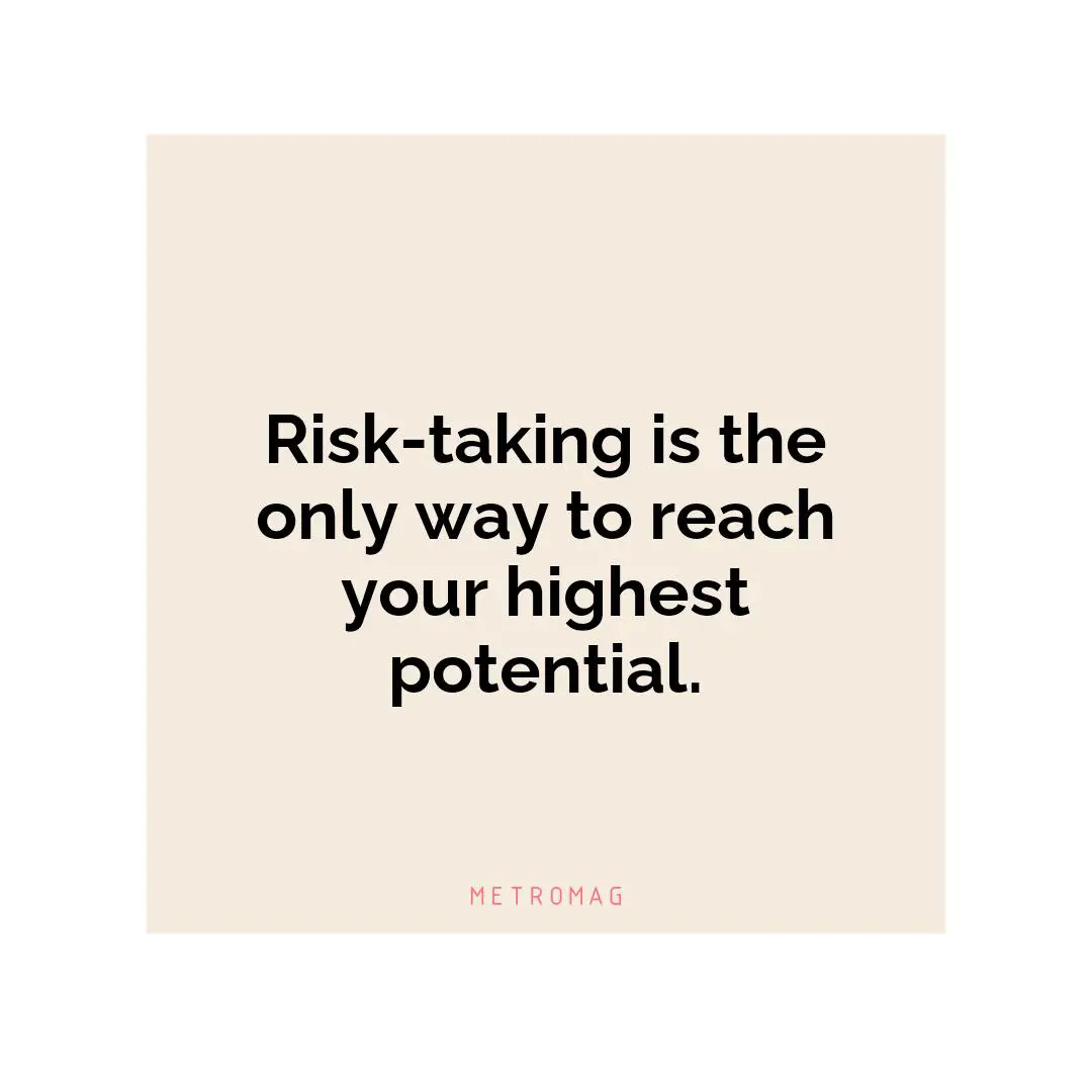 Risk-taking is the only way to reach your highest potential.