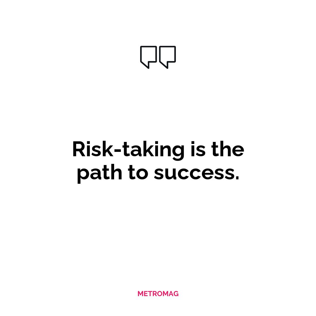 Risk-taking is the path to success.