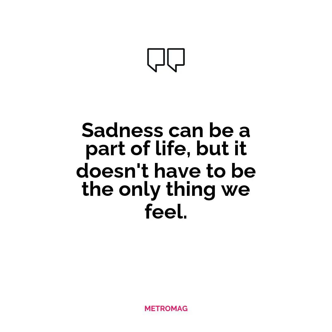 Sadness can be a part of life, but it doesn't have to be the only thing we feel.