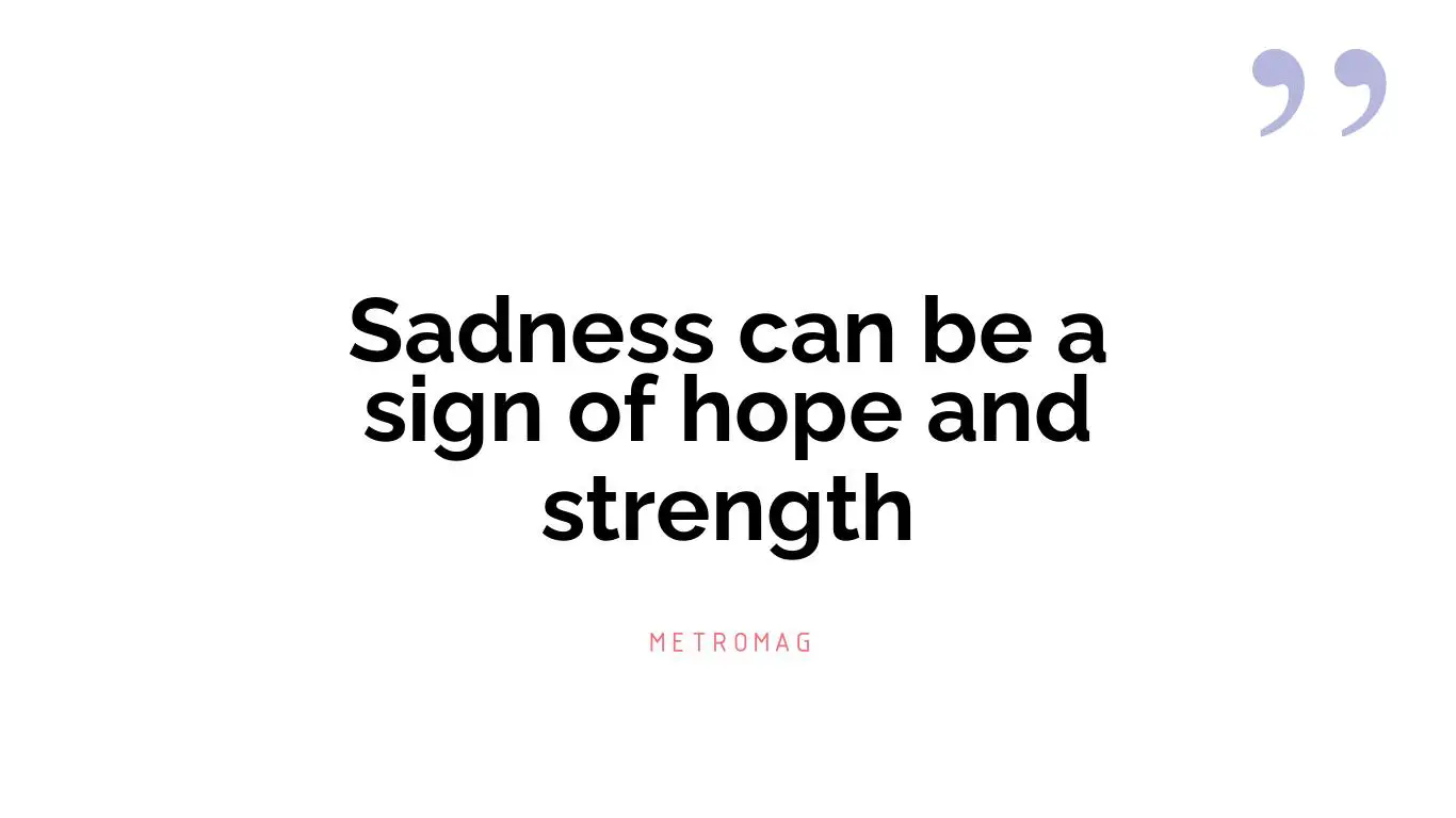 Sadness can be a sign of hope and strength