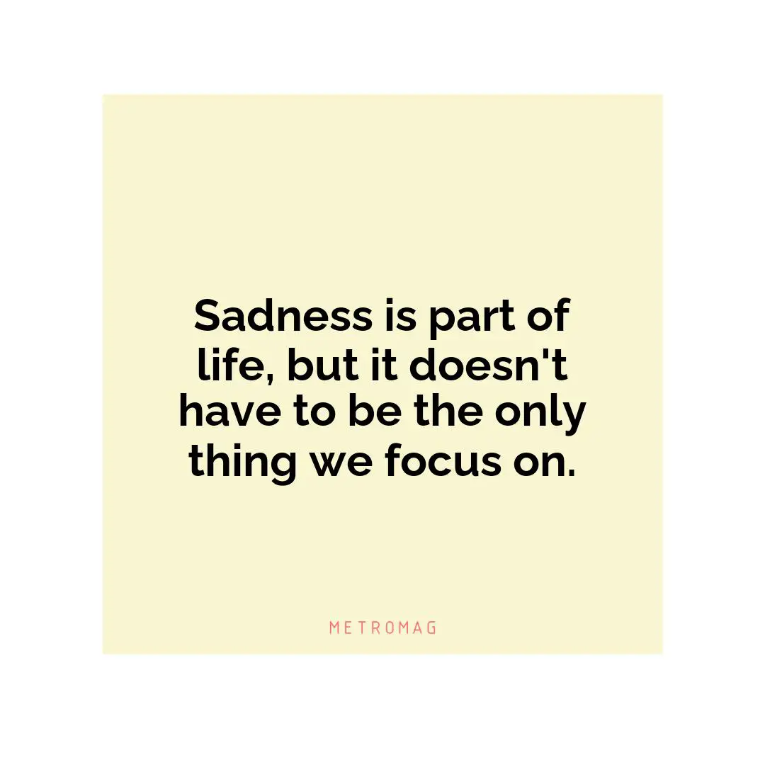 Sadness is part of life, but it doesn't have to be the only thing we focus on.