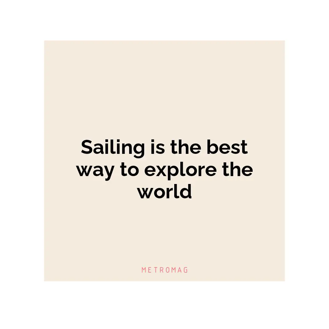Sailing is the best way to explore the world