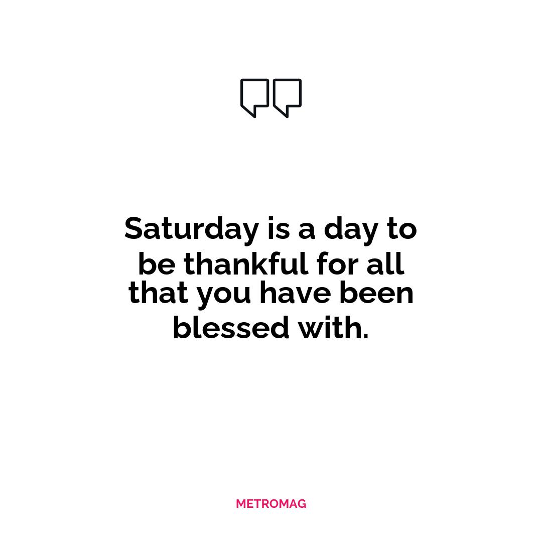 Saturday is a day to be thankful for all that you have been blessed with.