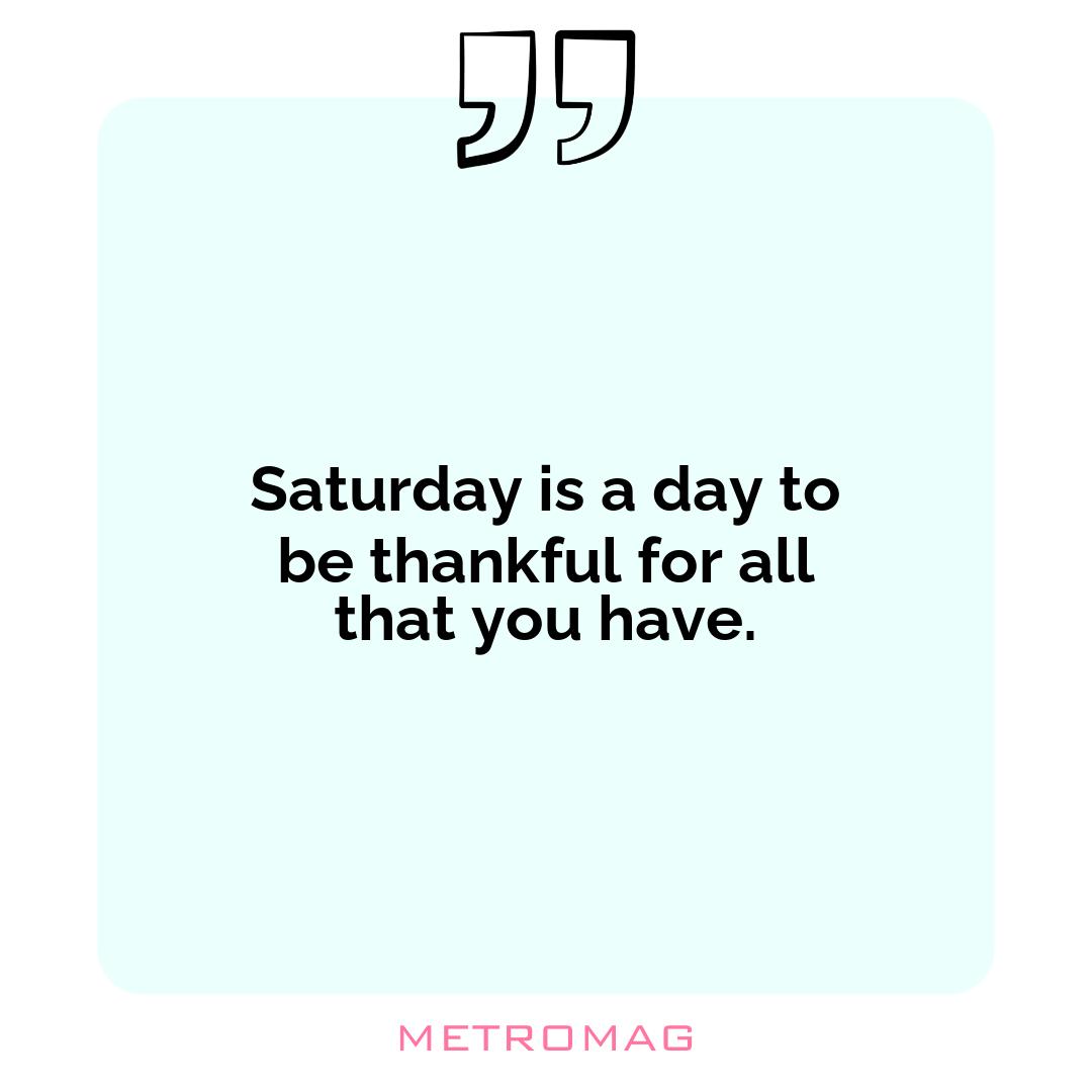 Saturday is a day to be thankful for all that you have.