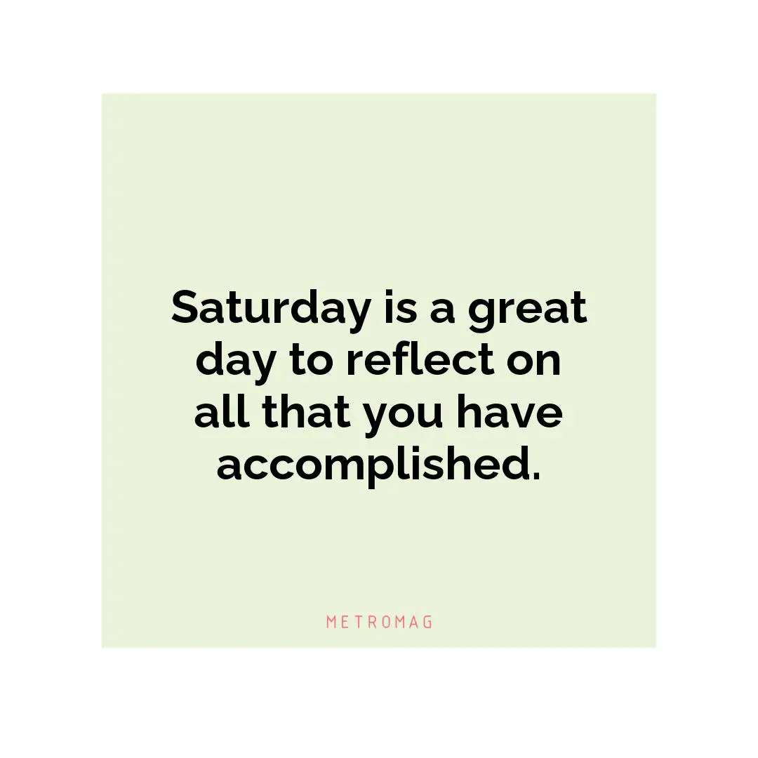 Saturday is a great day to reflect on all that you have accomplished.