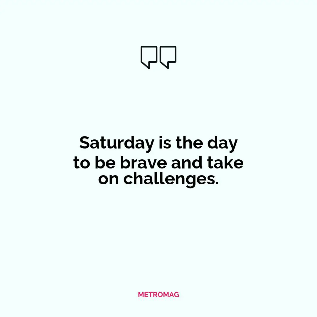 Saturday is the day to be brave and take on challenges.