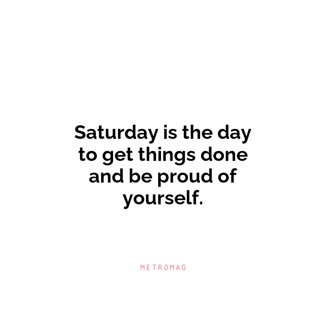 Saturday is the day to get things done and be proud of yourself.