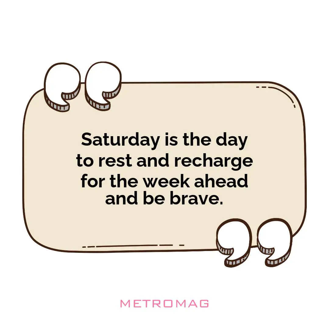 Saturday is the day to rest and recharge for the week ahead and be brave.