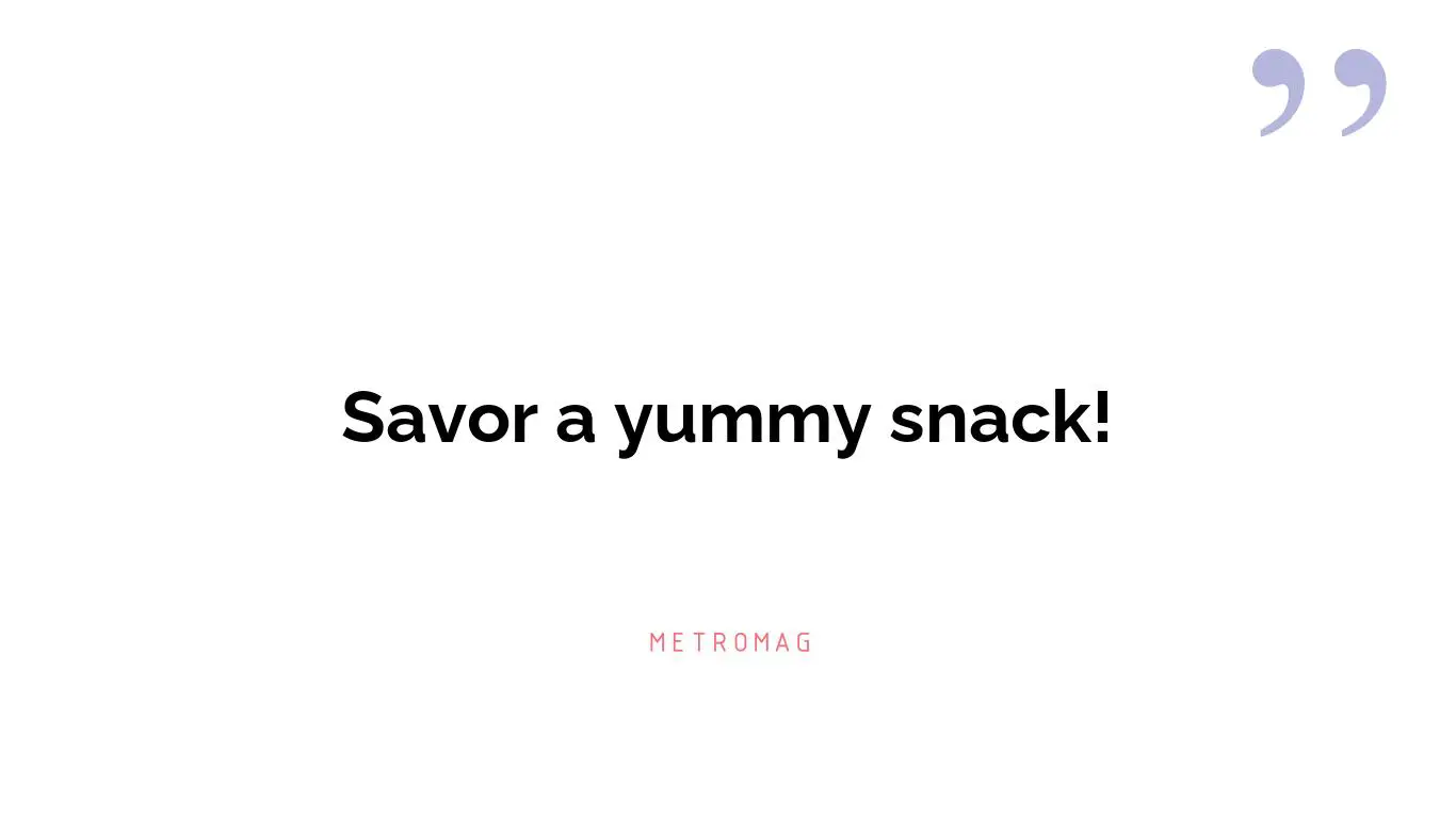 Savor a yummy snack!