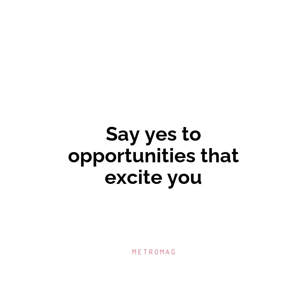 Say yes to opportunities that excite you